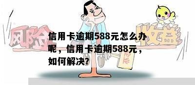 信用卡逾期588元怎么办呢，信用卡逾期588元，如何解决？