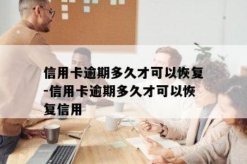 信用卡逾期多久才可以恢复-信用卡逾期多久才可以恢复信用