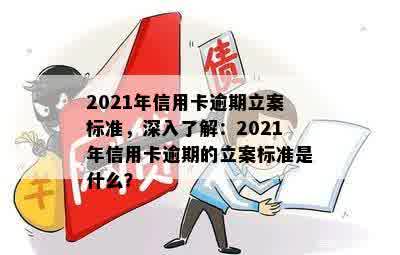 2021年信用卡逾期立案标准，深入了解：2021年信用卡逾期的立案标准是什么？