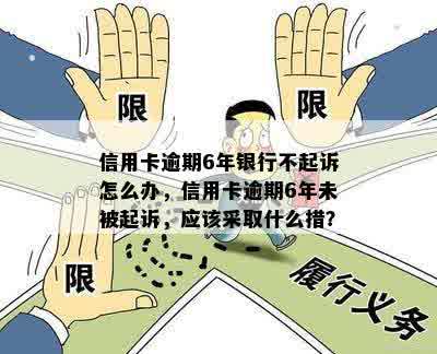 信用卡逾期6年银行不起诉怎么办，信用卡逾期6年未被起诉，应该采取什么措？