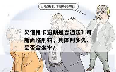 欠信用卡逾期是否违法？可能面临刑罚，具体判多久、是否会坐牢？