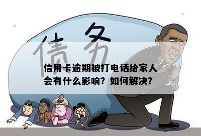 信用卡逾期被打电话给家人会有什么影响？如何解决？