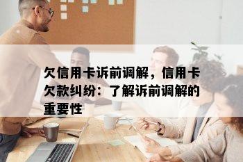 欠信用卡诉前调解，信用卡欠款纠纷：了解诉前调解的重要性