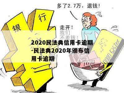 2020民法典信用卡逾期-民法典2020年颁布信用卡逾期