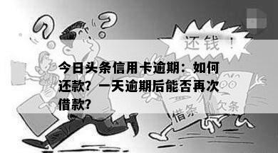 今日头条信用卡逾期：如何还款？一天逾期后能否再次借款？