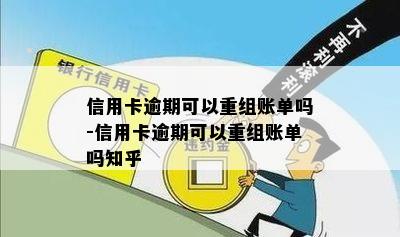 信用卡逾期可以重组账单吗-信用卡逾期可以重组账单吗知乎