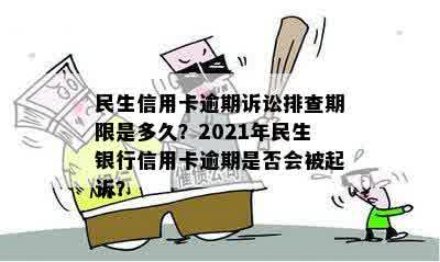 民生信用卡逾期诉讼排查期限是多久？2021年民生银行信用卡逾期是否会被起诉？