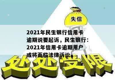 2021年民生银行信用卡逾期说要起诉，民生银行：2021年信用卡逾期用户或将面临法律诉讼