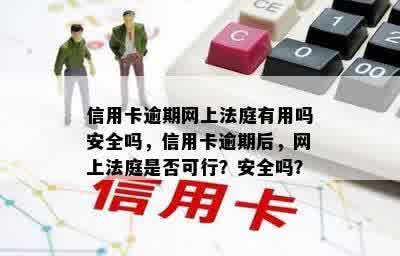 信用卡逾期网上法庭有用吗安全吗，信用卡逾期后，网上法庭是否可行？安全吗？