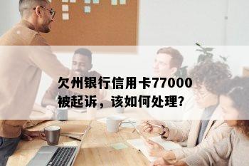 欠州银行信用卡77000被起诉，该如何处理？