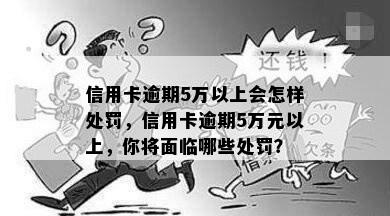 信用卡逾期5万以上会怎样处罚，信用卡逾期5万元以上，你将面临哪些处罚？