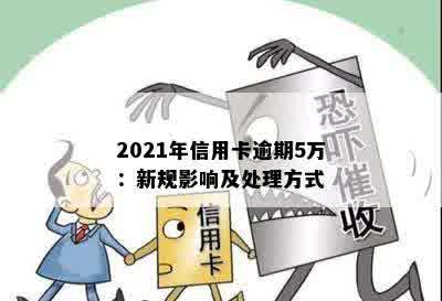 2021年信用卡逾期5万：新规影响及处理方式