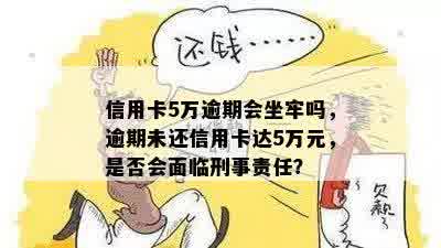 信用卡5万逾期会坐牢吗，逾期未还信用卡达5万元，是否会面临刑事责任？