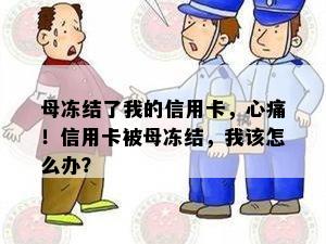 母冻结了我的信用卡，心痛！信用卡被母冻结，我该怎么办？