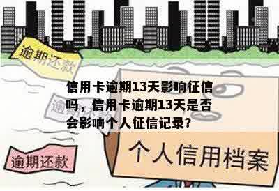 信用卡逾期13天影响征信吗，信用卡逾期13天是否会影响个人征信记录？