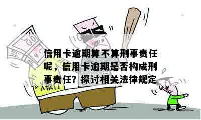 信用卡逾期算不算刑事责任呢，信用卡逾期是否构成刑事责任？探讨相关法律规定