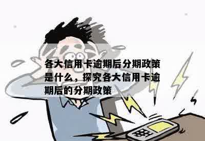 各大信用卡逾期后分期政策是什么，探究各大信用卡逾期后的分期政策