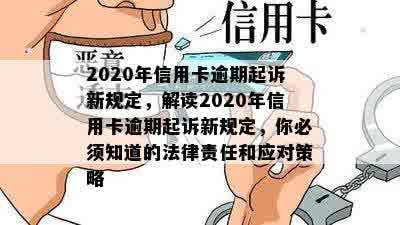 2020年信用卡逾期起诉新规定，解读2020年信用卡逾期起诉新规定，你必须知道的法律责任和应对策略