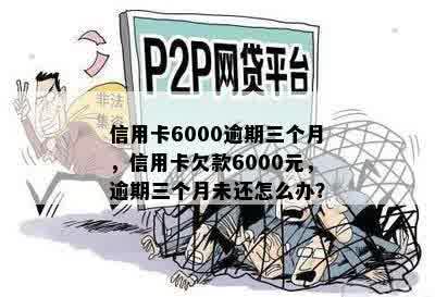 信用卡6000逾期三个月，信用卡欠款6000元，逾期三个月未还怎么办？