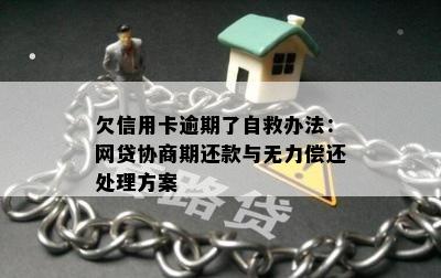 欠信用卡逾期了自救办法：网贷协商期还款与无力偿还处理方案