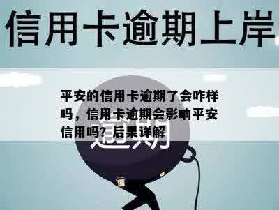 平安的信用卡逾期了会咋样吗，信用卡逾期会影响平安信用吗？后果详解