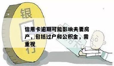 信用卡逾期可能影响夫妻房产，包括过户和公积金，需重视