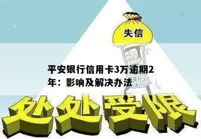 平安银行信用卡3万逾期2年：影响及解决办法