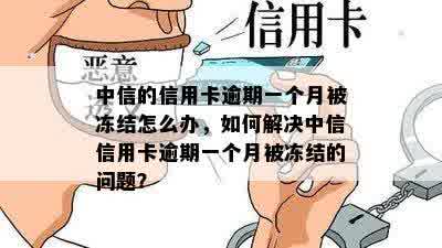 中信的信用卡逾期一个月被冻结怎么办，如何解决中信信用卡逾期一个月被冻结的问题？