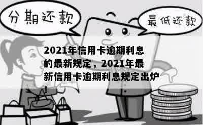 2021年信用卡逾期利息的最新规定，2021年最新信用卡逾期利息规定出炉！