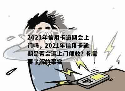 2021年信用卡逾期会上门吗，2021年信用卡逾期是否会遭上门催收？你需要了解的事实