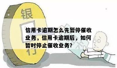 信用卡逾期怎么先暂停催收业务，信用卡逾期后，如何暂时停止催收业务？