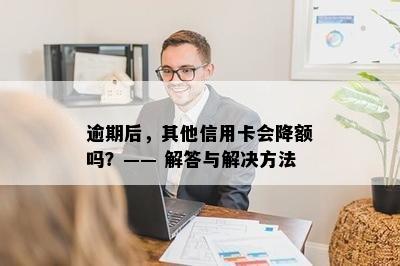 逾期后，其他信用卡会降额吗？—— 解答与解决方法