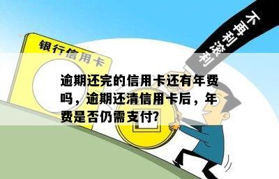 逾期还完的信用卡还有年费吗，逾期还清信用卡后，年费是否仍需支付？