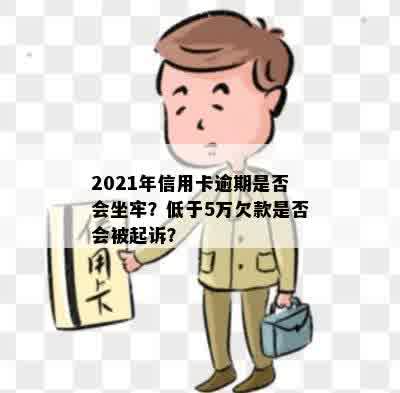 2021年信用卡逾期是否会坐牢？低于5万欠款是否会被起诉？