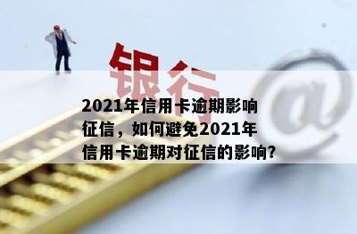 2021年信用卡逾期影响征信，如何避免2021年信用卡逾期对征信的影响？