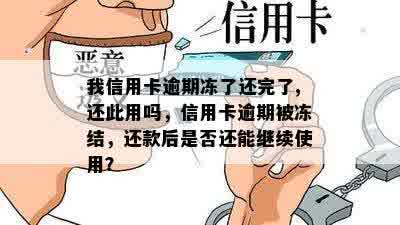 我信用卡逾期冻了还完了,还此用吗，信用卡逾期被冻结，还款后是否还能继续使用？