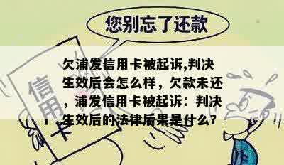 欠浦发信用卡被起诉,判决生效后会怎么样，欠款未还，浦发信用卡被起诉：判决生效后的法律后果是什么？