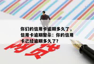 你们的信用卡逾期多久了，信用卡逾期警示：你的信用卡已经逾期多久了？