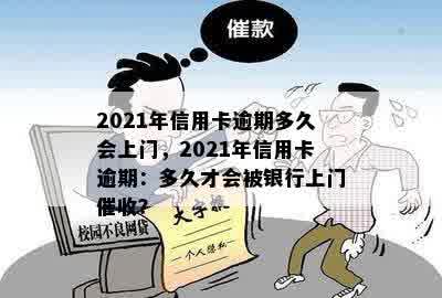 2021年信用卡逾期多久会上门，2021年信用卡逾期：多久才会被银行上门催收？