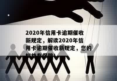 2020年信用卡逾期催收新规定，解读2020年信用卡逾期催收新规定，您的权益有保障！