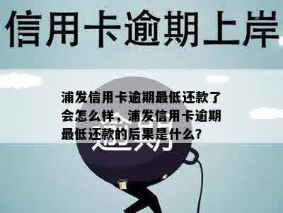 浦发信用卡逾期更低还款了会怎么样，浦发信用卡逾期更低还款的后果是什么？