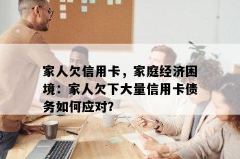 家人欠信用卡，家庭经济困境：家人欠下大量信用卡债务如何应对？