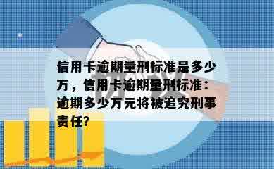 信用卡逾期量刑标准是多少万，信用卡逾期量刑标准：逾期多少万元将被追究刑事责任？