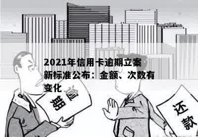 2021年信用卡逾期立案新标准公布：金额、次数有变化