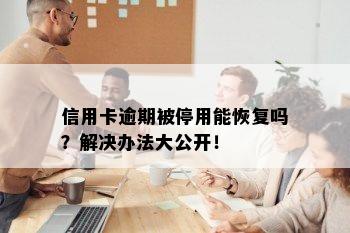 信用卡逾期被停用能恢复吗？解决办法大公开！