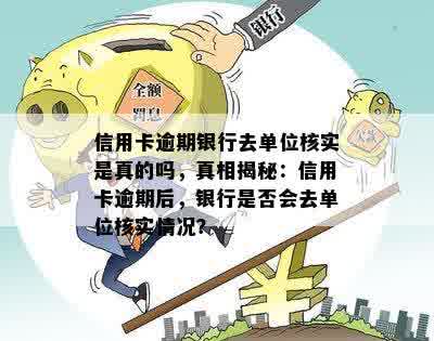 信用卡逾期银行去单位核实是真的吗，真相揭秘：信用卡逾期后，银行是否会去单位核实情况？