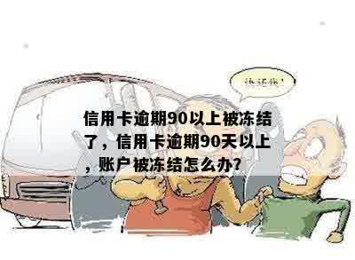 信用卡逾期90以上被冻结了，信用卡逾期90天以上，账户被冻结怎么办？