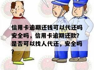 信用卡逾期还钱可以代还吗安全吗，信用卡逾期还款？是否可以找人代还，安全吗？