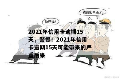 2021年信用卡逾期15天，警惕！2021年信用卡逾期15天可能带来的严重后果