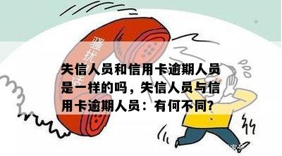 失信人员和信用卡逾期人员是一样的吗，失信人员与信用卡逾期人员：有何不同？